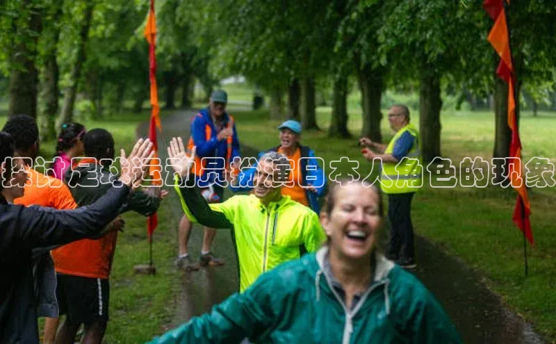 极悦娱乐官网入口下载慧博云通探讨足球运动员扮演日本人角色的现象