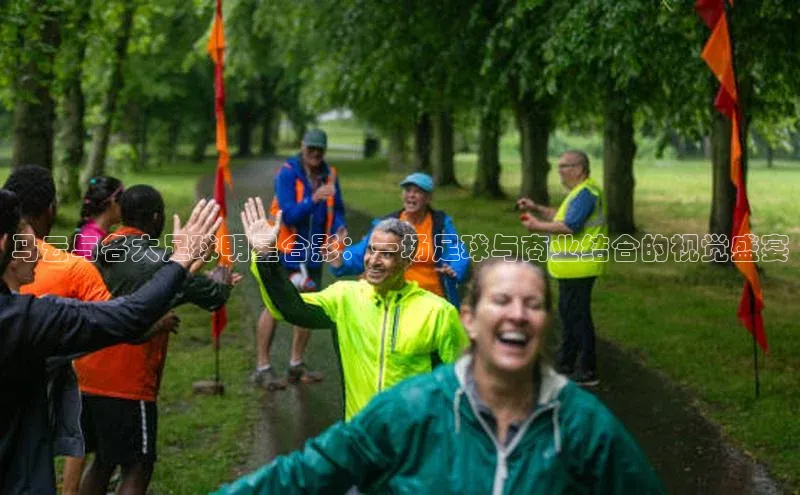 极悦登录入口一径科技马云与各大足球明星合影：一场足球与商业结合的视觉盛宴