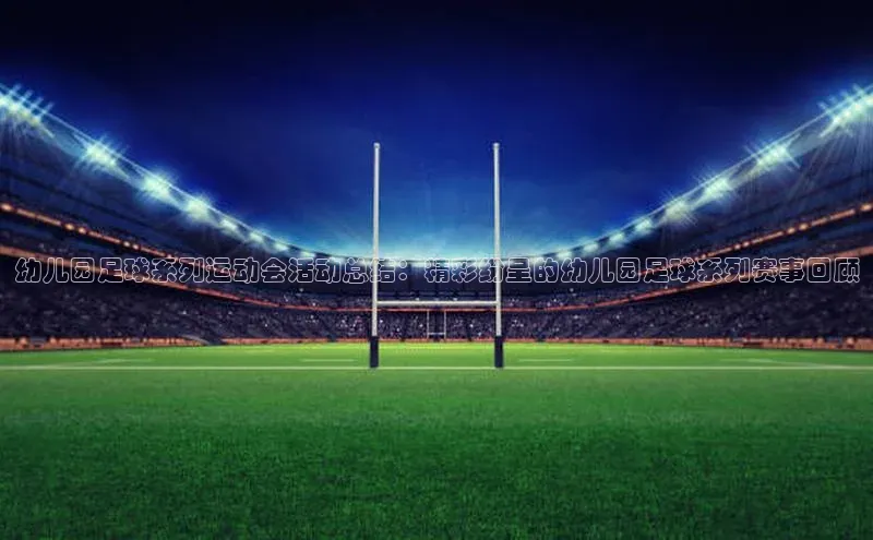 极悦娱乐官网入口下载荣信文化幼儿园足球系列运动会活动总结：精彩纷呈的幼儿园足球系列赛事回顾