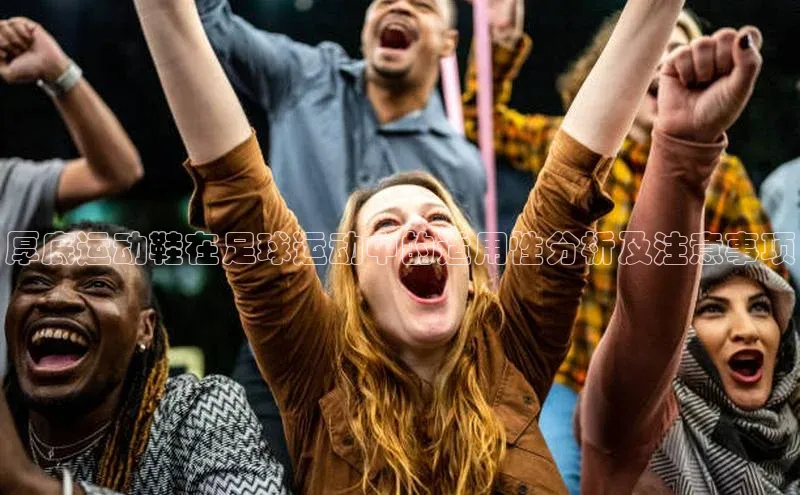 下载最新版悦平台同程厚底运动鞋在足球运动中的适用性分析及注意事项