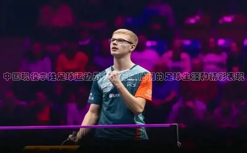 极悦注册阿里尔公司中国现役李姓足球运动员大揭秘：他们的足球生涯和精彩表现