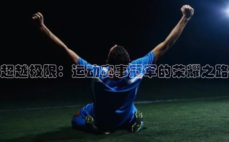极悦官方网皮阿诺超越极限：运动赛事冠军的荣耀之路
