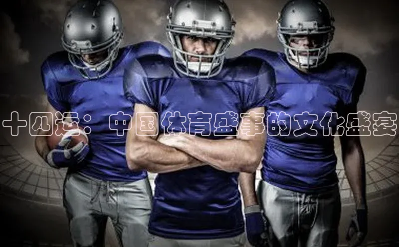 极悦app官网入口网易十四运：中国体育盛事的文化盛宴