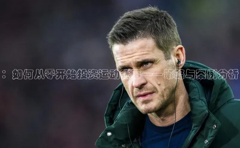 下载最新版悦平台同程：如何从零开始投资运动赛事——策略与案例分析