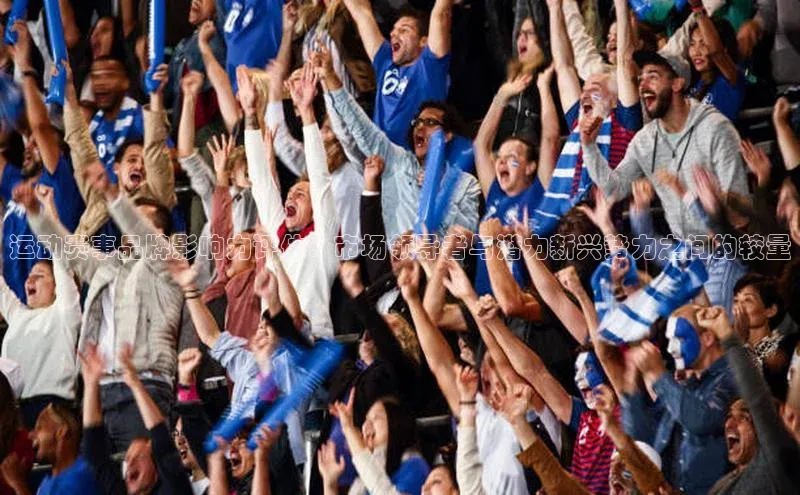 极悦官方网汉得信息运动赛事品牌影响力评估：市场领导者与潜力新兴势力之间的较量