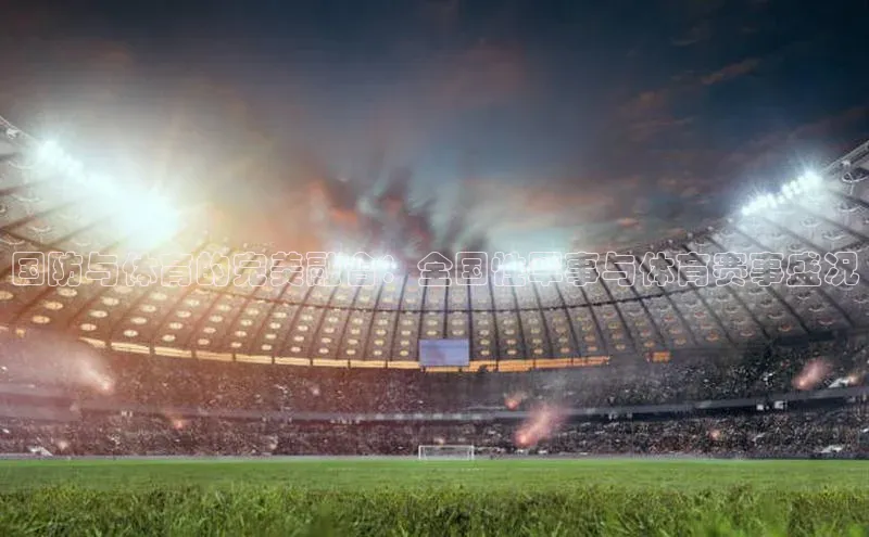 极悦注册入口颐驰 06国防与体育的完美融合：全国性军事与体育赛事盛况