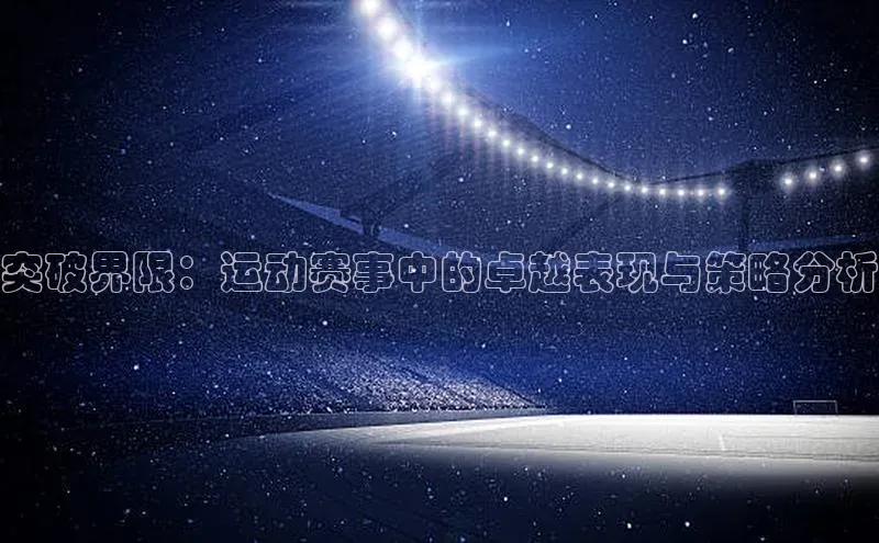 突破界限：运动赛事中的卓越表现与策略分析