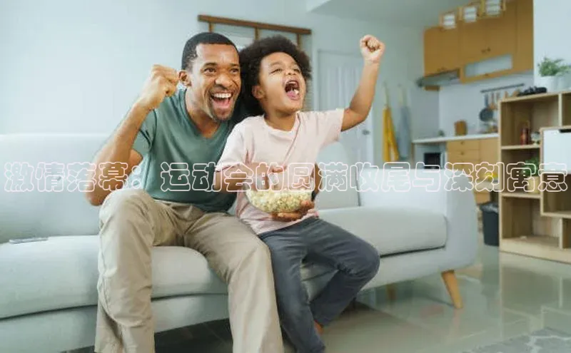 激情落幕：运动会的圆满收尾与深刻寓意