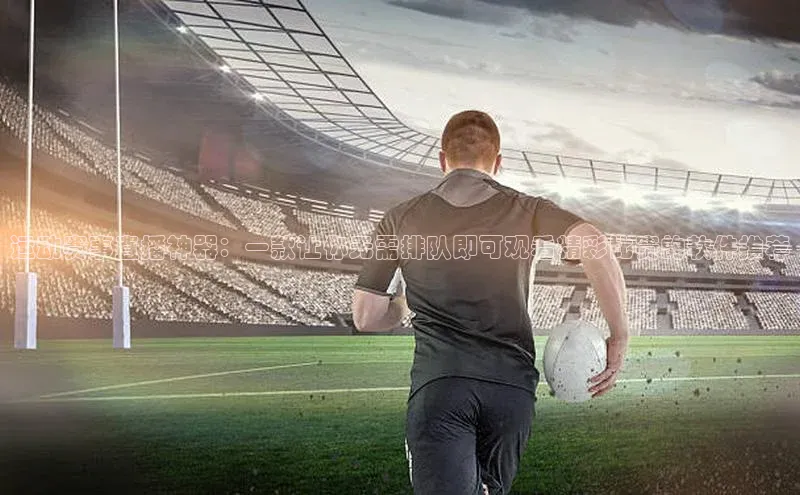 运动赛事直播神器：一款让你无需排队即可观看精彩比赛的软件推荐