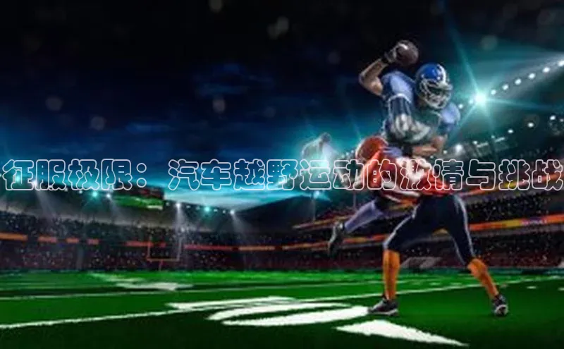 征服极限：汽车越野运动的激情与挑战