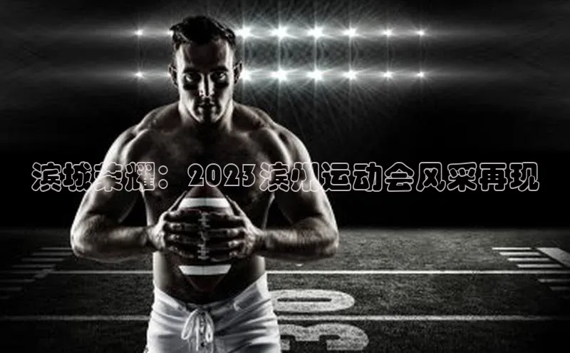 滨城荣耀：2023滨州运动会风采再现