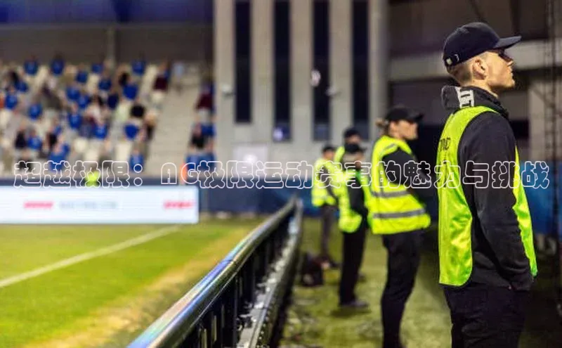 超越极限：AG极限运动赛事的魅力与挑战