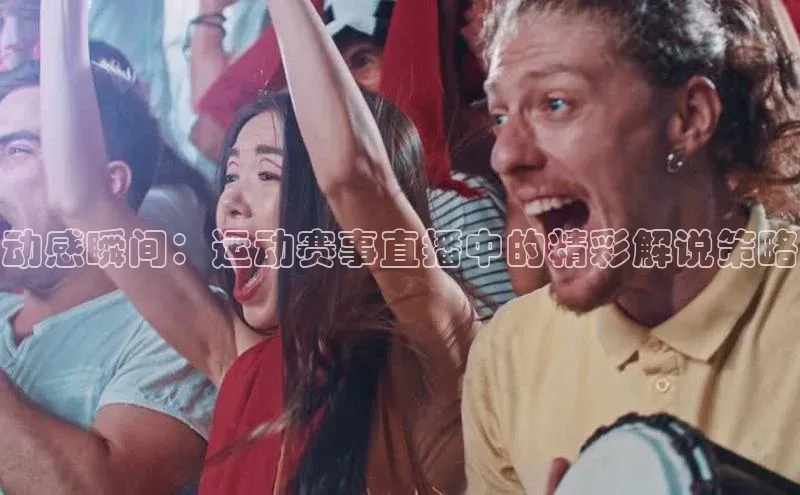 动感瞬间：运动赛事直播中的精彩解说策略