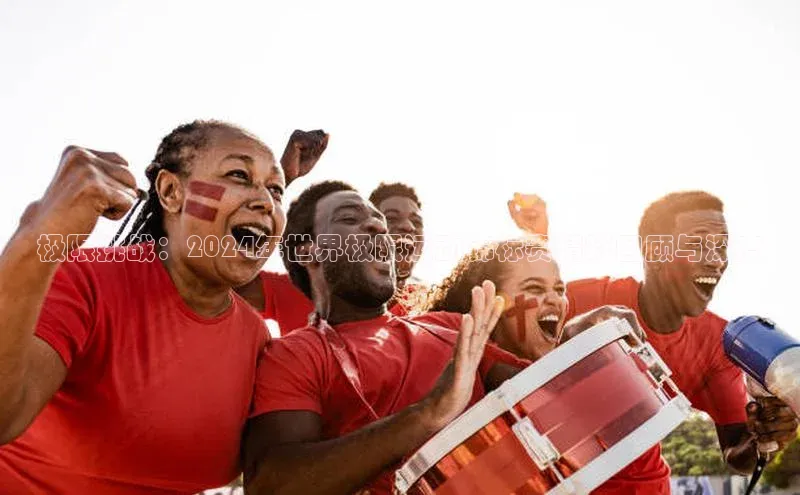 极限挑战：2024年世界极限运动锦标赛精彩回顾与深度