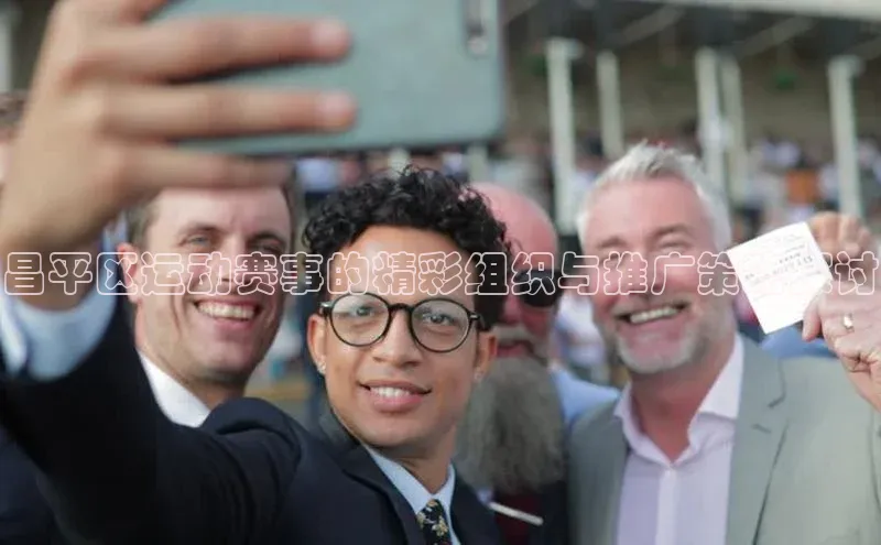 昌平区运动赛事的精彩组织与推广策略探讨