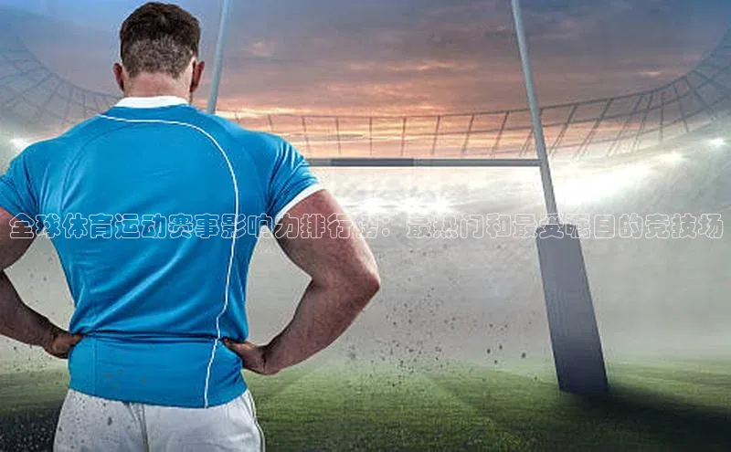 全球体育运动赛事影响力排行榜：最热门和最受瞩目的竞技场
