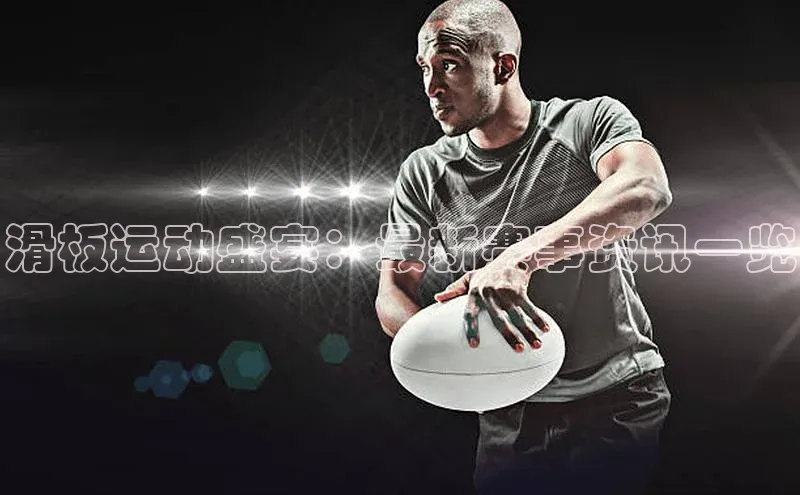 滑板运动盛宴：最新赛事资讯一览