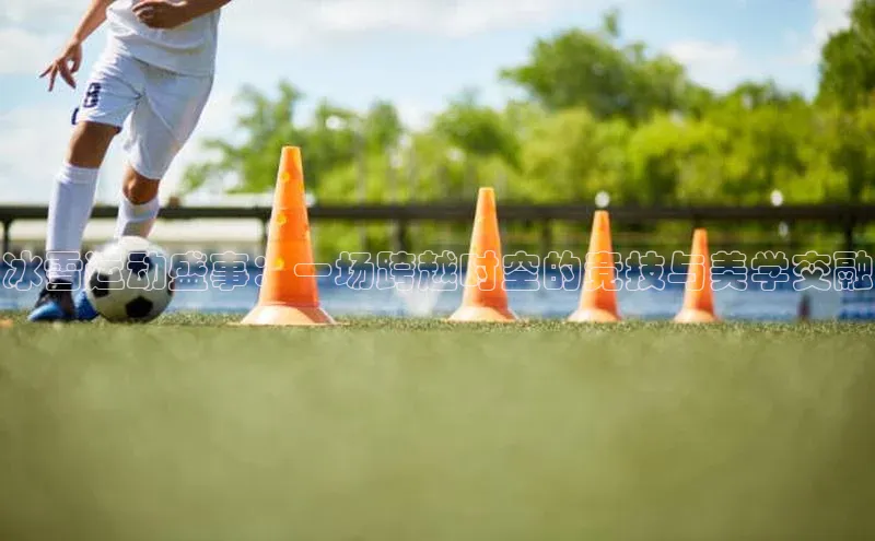 冰雪运动盛事：一场跨越时空的竞技与美学交融