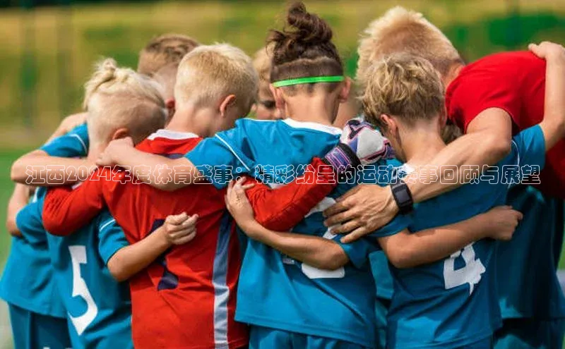 江西2024年度体育盛事：精彩纷呈的运动赛事回顾与展望
