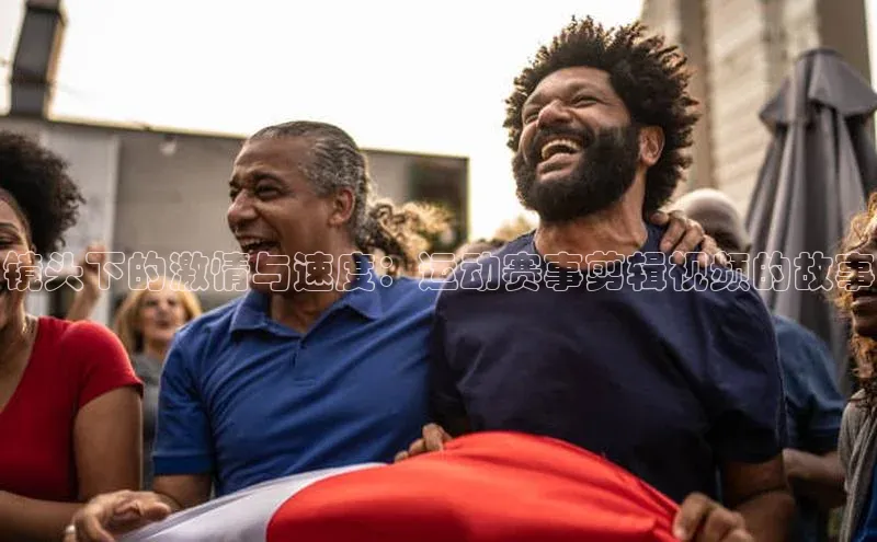镜头下的激情与速度：运动赛事剪辑视频的故事