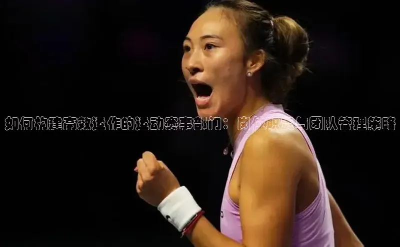 如何构建高效运作的运动赛事部门：岗位职责与团队管理策略