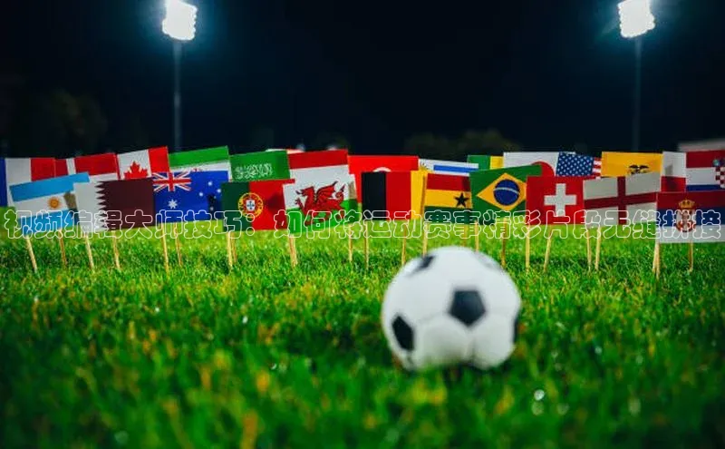 视频编辑大师技巧：如何将运动赛事精彩片段无缝拼接