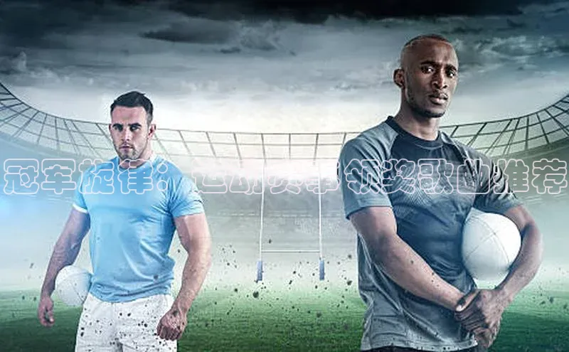 冠军旋律：运动赛事领奖歌曲推荐