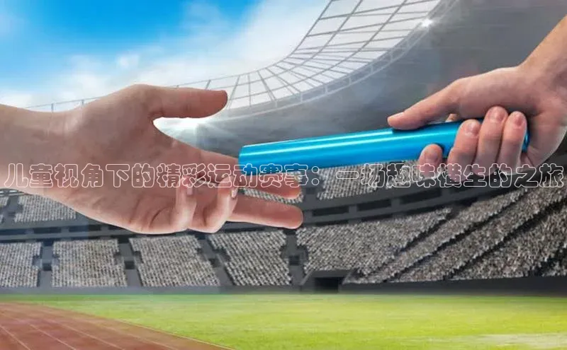 儿童视角下的精彩运动赛事：一场趣味横生的之旅