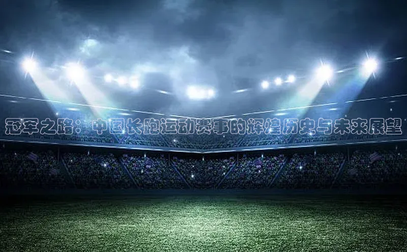 冠军之路：中国长跑运动赛事的辉煌历史与未来展望