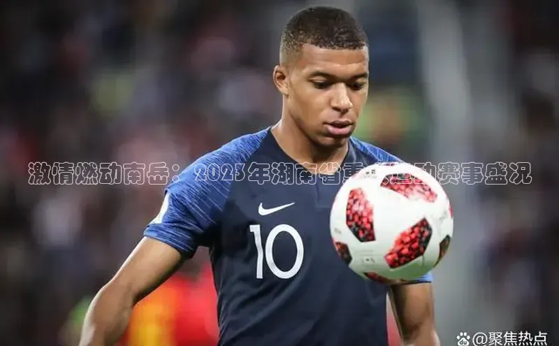 激情燃动南岳：2023年湖南省重大运动赛事盛况