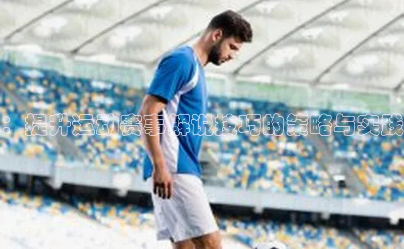 ：提升运动赛事解说技巧的策略与实践