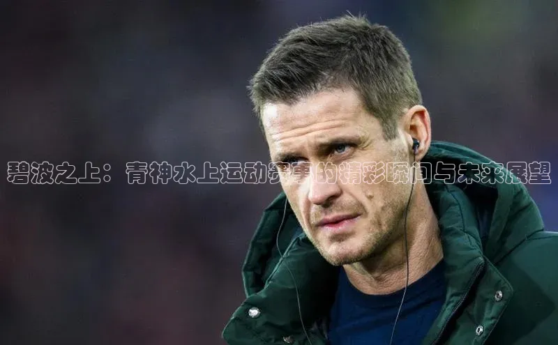 碧波之上：青神水上运动赛事的精彩瞬间与未来展望