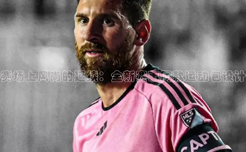 赛场上风尚的延续：全新赛事同款运动包设计