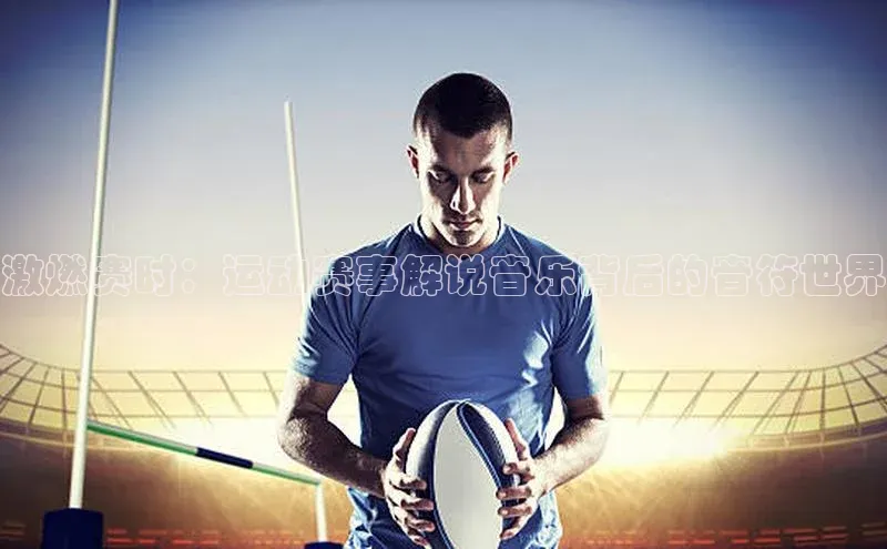激燃赛时：运动赛事解说音乐背后的音符世界