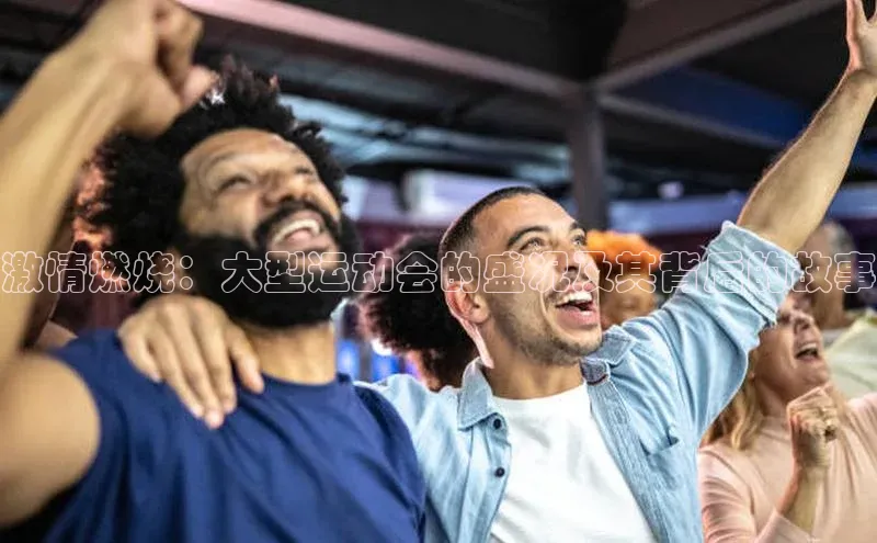 激情燃烧：大型运动会的盛况及其背后的故事