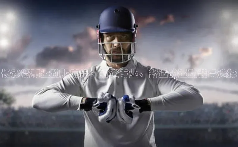 长沙赛事运动服定制：打造专业、舒适的运动装备选择