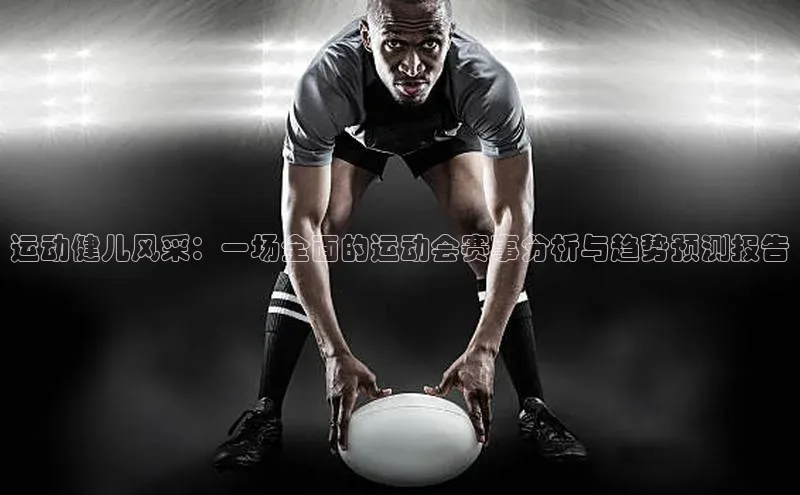 运动健儿风采：一场全面的运动会赛事分析与趋势预测报告