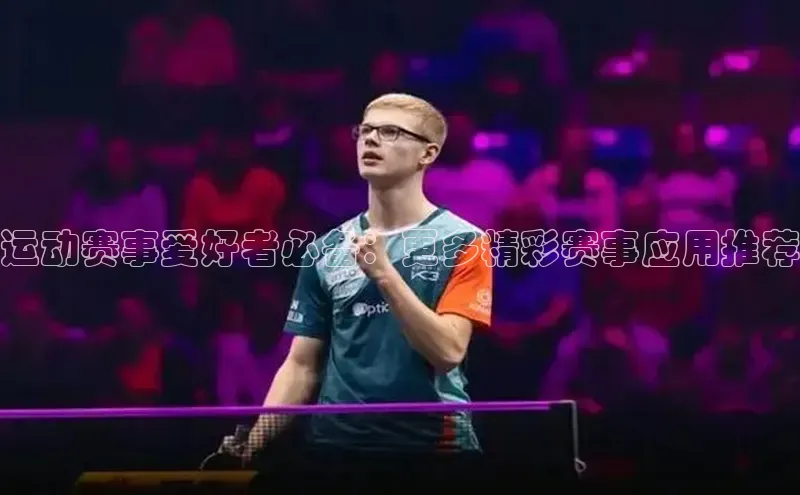 运动赛事爱好者必备：更多精彩赛事应用推荐