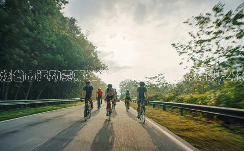 烟台市运动赛事推荐：活力与激情的精彩之旅