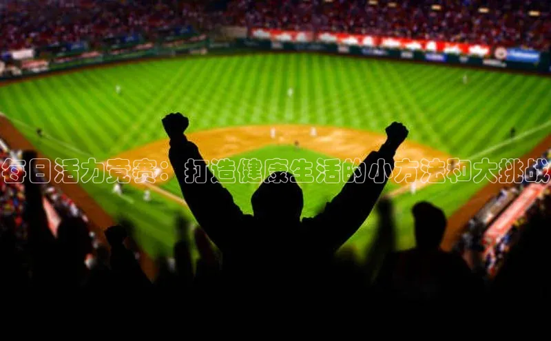 每日活力竞赛：打造健康生活的小方法和大挑战